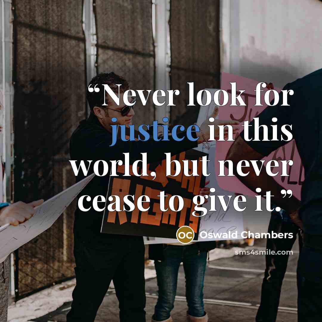“Never look for justice in this world, but never cease to give it.” quote by Oswald Chambers