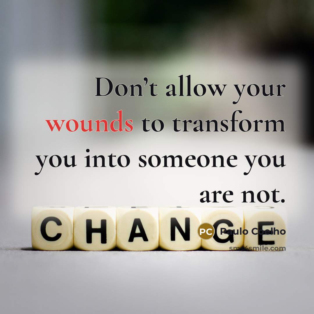 “Don’t allow your wounds to transform you into someone you are not.” quote by Paulo Coelho