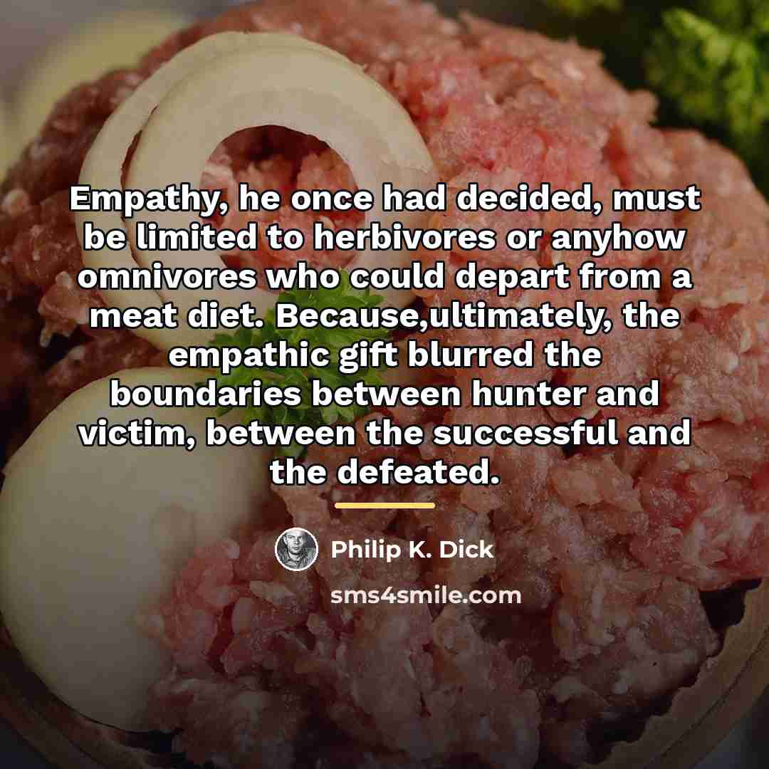 “Empathy, he once had decided, must be limited to herbivores…” quote by Philip K. Dick