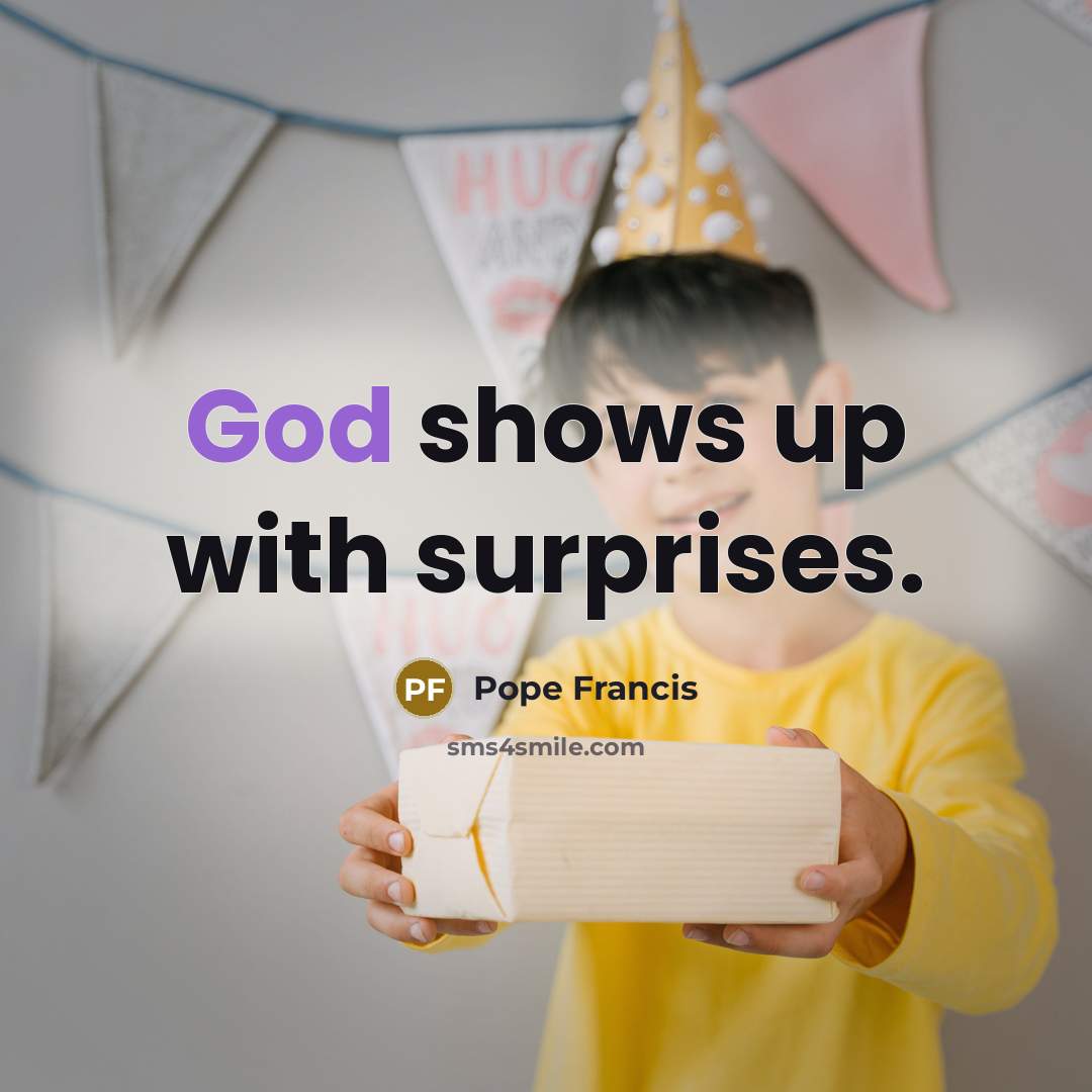“God shows up with surprises.” quote by Pope Francis