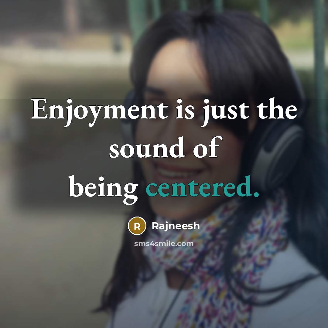 “Enjoyment is just the sound of being centered.” quote by Rajneesh