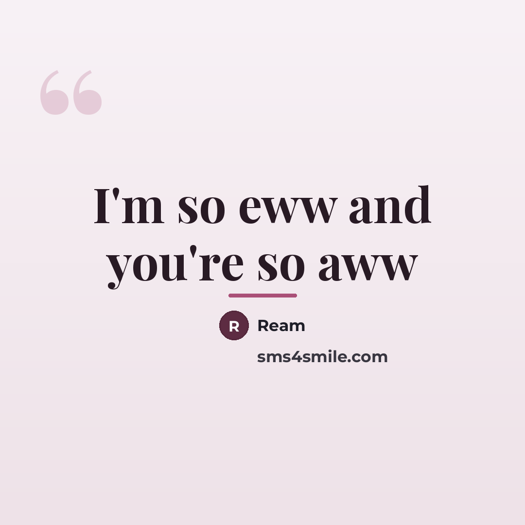 “I'm so eww and you're so aww…” quote by Ream