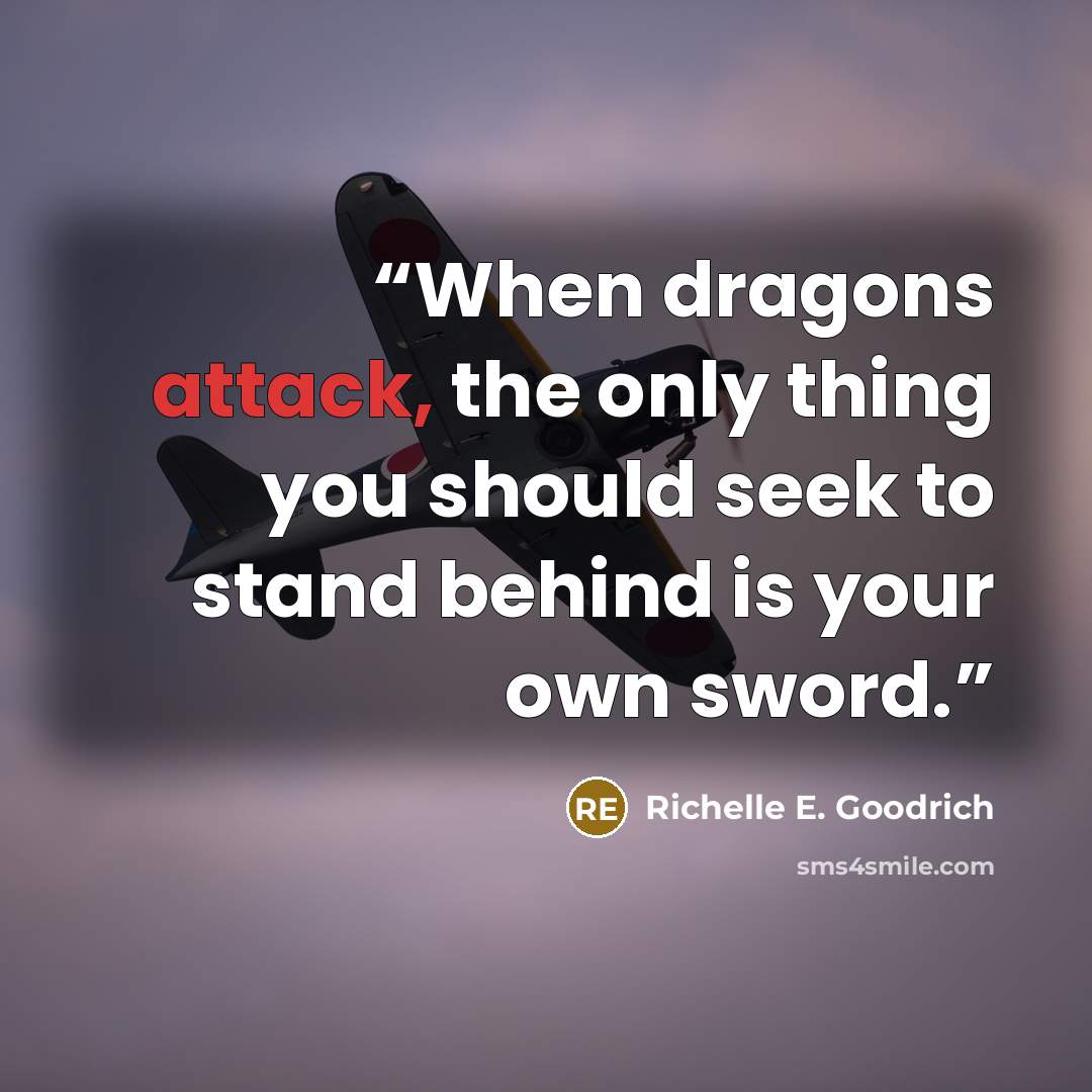 “When dragons attack, the only thing you should seek to stand behind is your own sword.” quote by Richelle E. Goodrich