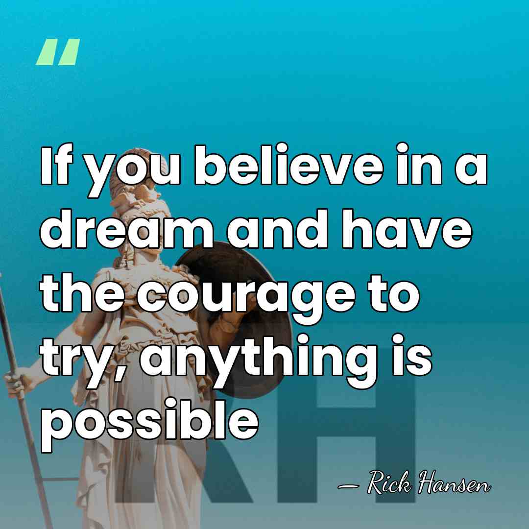 If you believe in a dream and have the courage to try,&hellip; - Rick Hansen