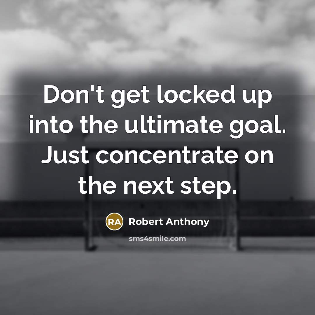 “Don't get locked up into the ultimate goal. Just concentrate…” quote by Robert Anthony