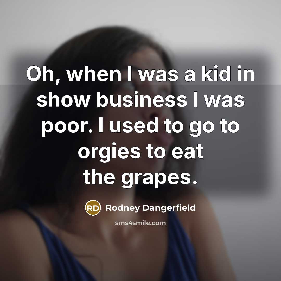 “Oh, when I was a kid in show business I…” quote by Rodney Dangerfield