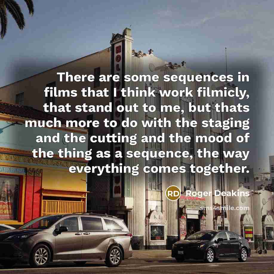 “There are some sequences in films that I think work…” quote by Roger Deakins