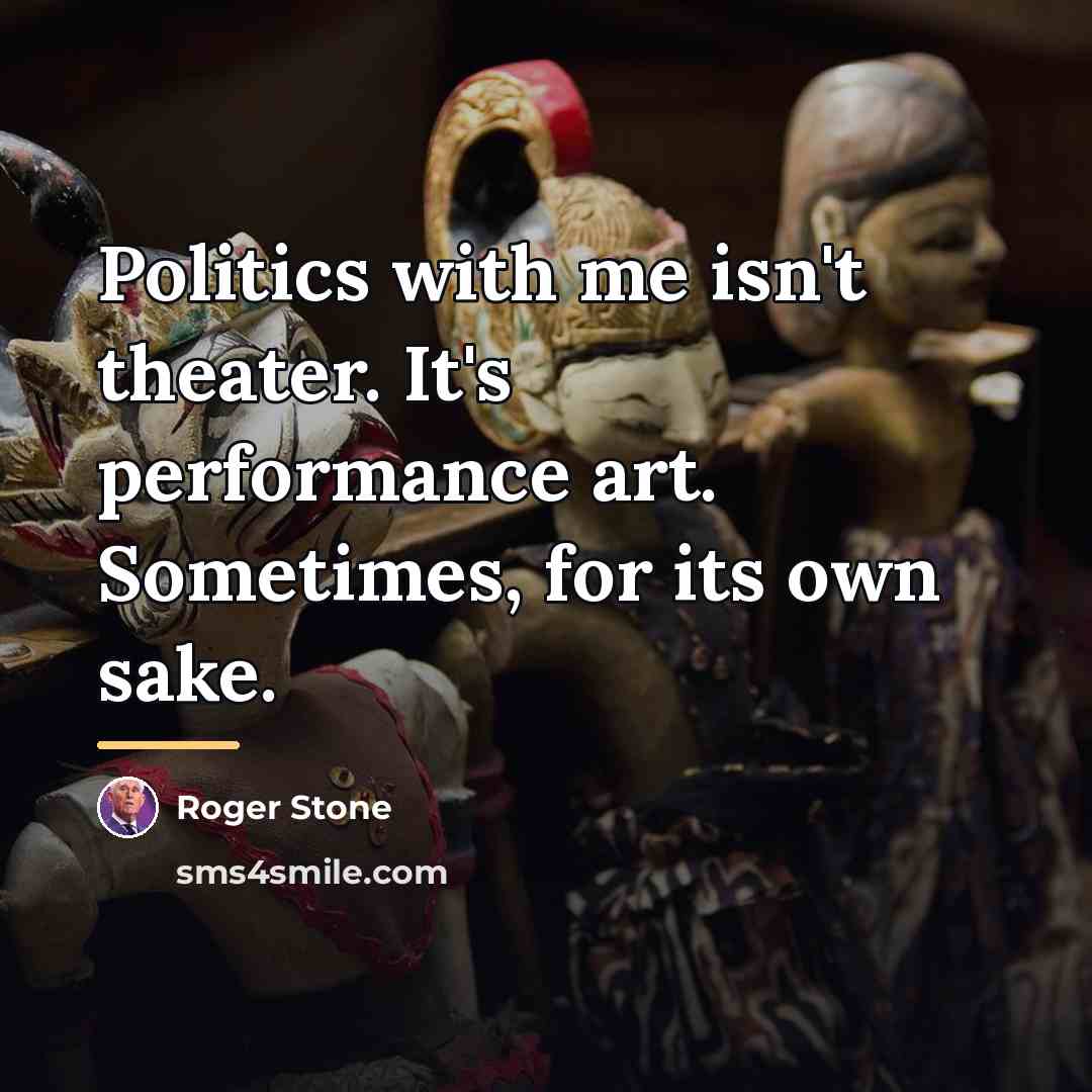 “Politics with me isn't theater. It's performance art. Sometimes, for…” quote by Roger Stone