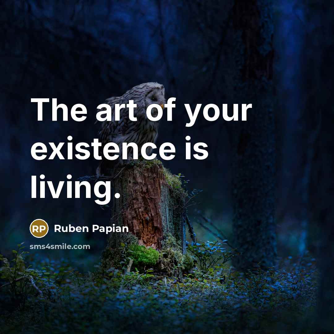 “The art of your existence is living.…” quote by Ruben Papian