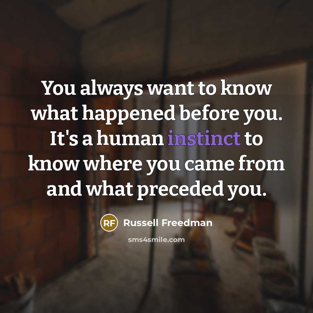 “You always want to know what happened before you. It's…” quote by Russell Freedman
