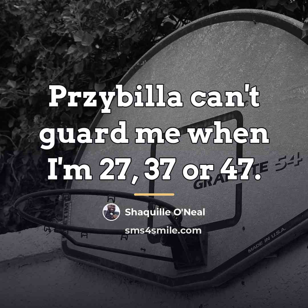 “Przybilla can't guard me when I'm 27, 37 or 47.…” quote by Shaquille O'Neal
