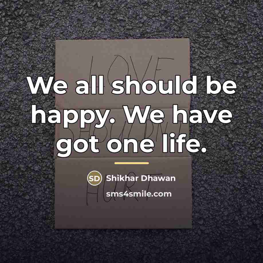 “We all should be happy. We have got one life.…” quote by Shikhar Dhawan