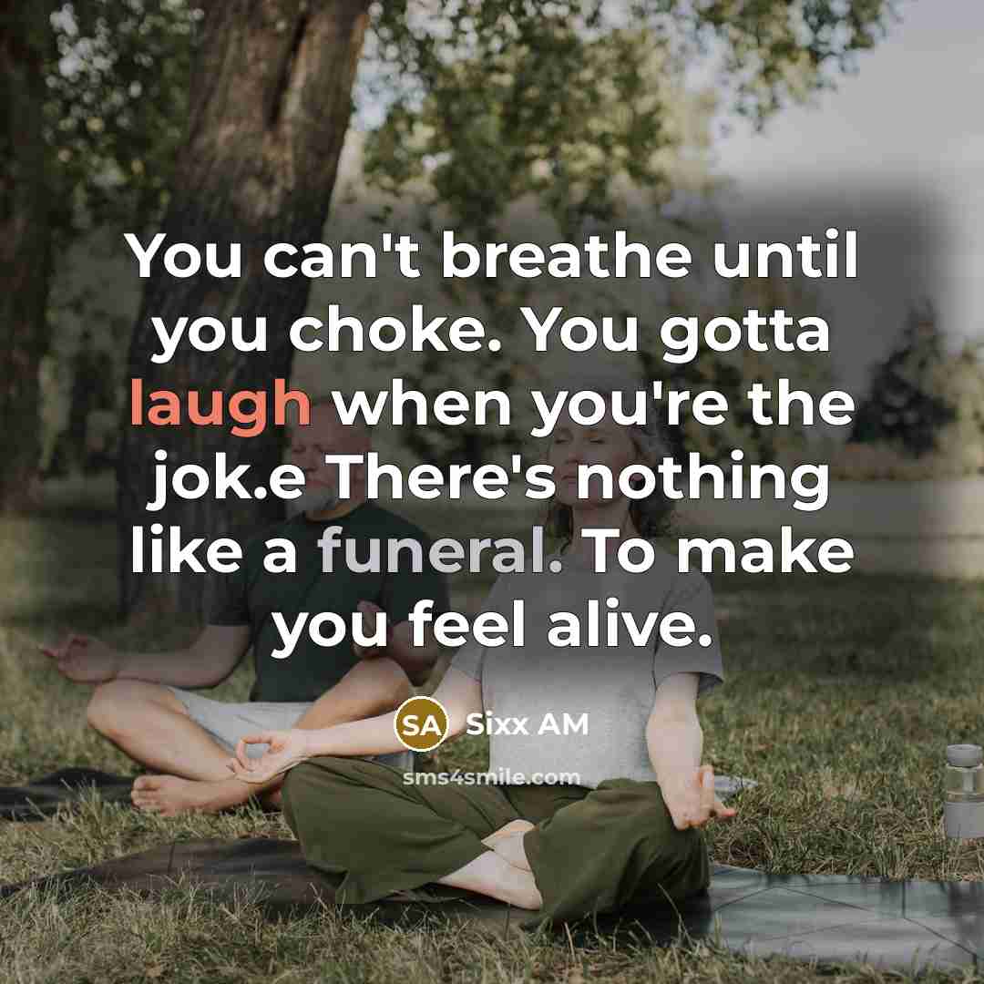 “You can't breathe until you choke. You gotta laugh when you're the jok.e There's nothing like a funeral. To make you feel alive.” quote by Sixx AM