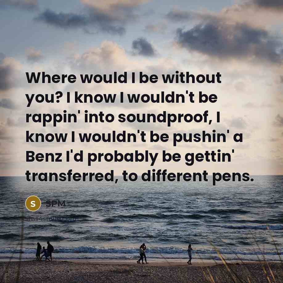 “Where would I be without you? I know I wouldn't…” quote by SPM
