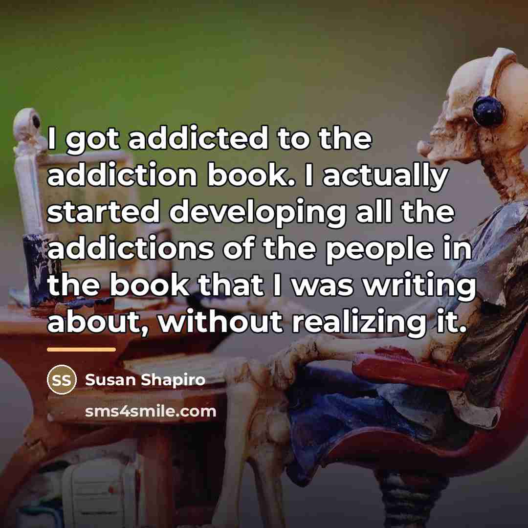 “I got addicted to the addiction book. I actually started…” quote by Susan Shapiro