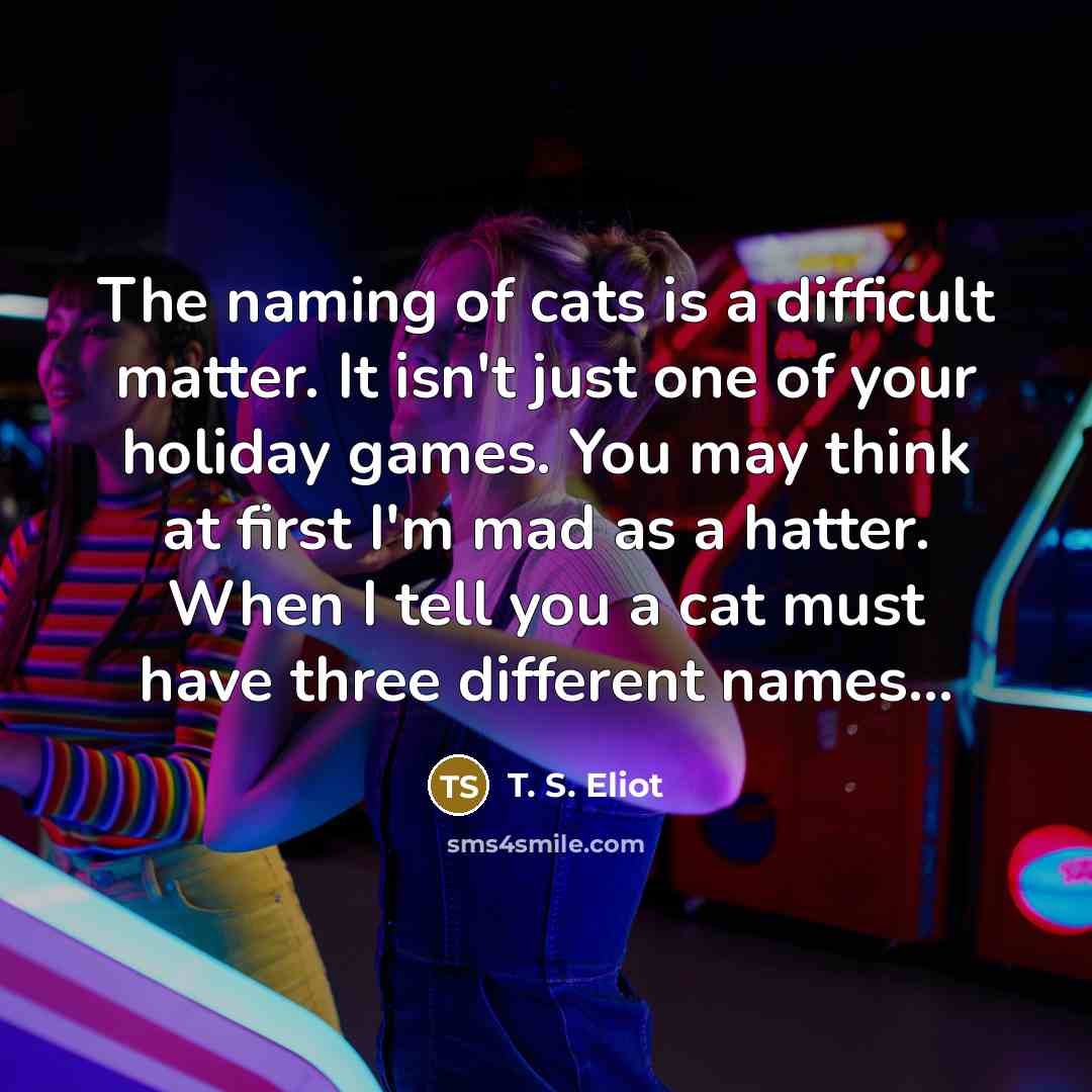 “The naming of cats is a difficult matter. It isn't…” quote by T. S. Eliot