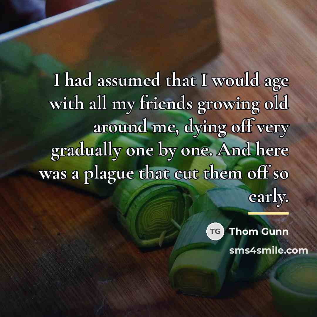 “I had assumed that I would age with all my…” quote by Thom Gunn