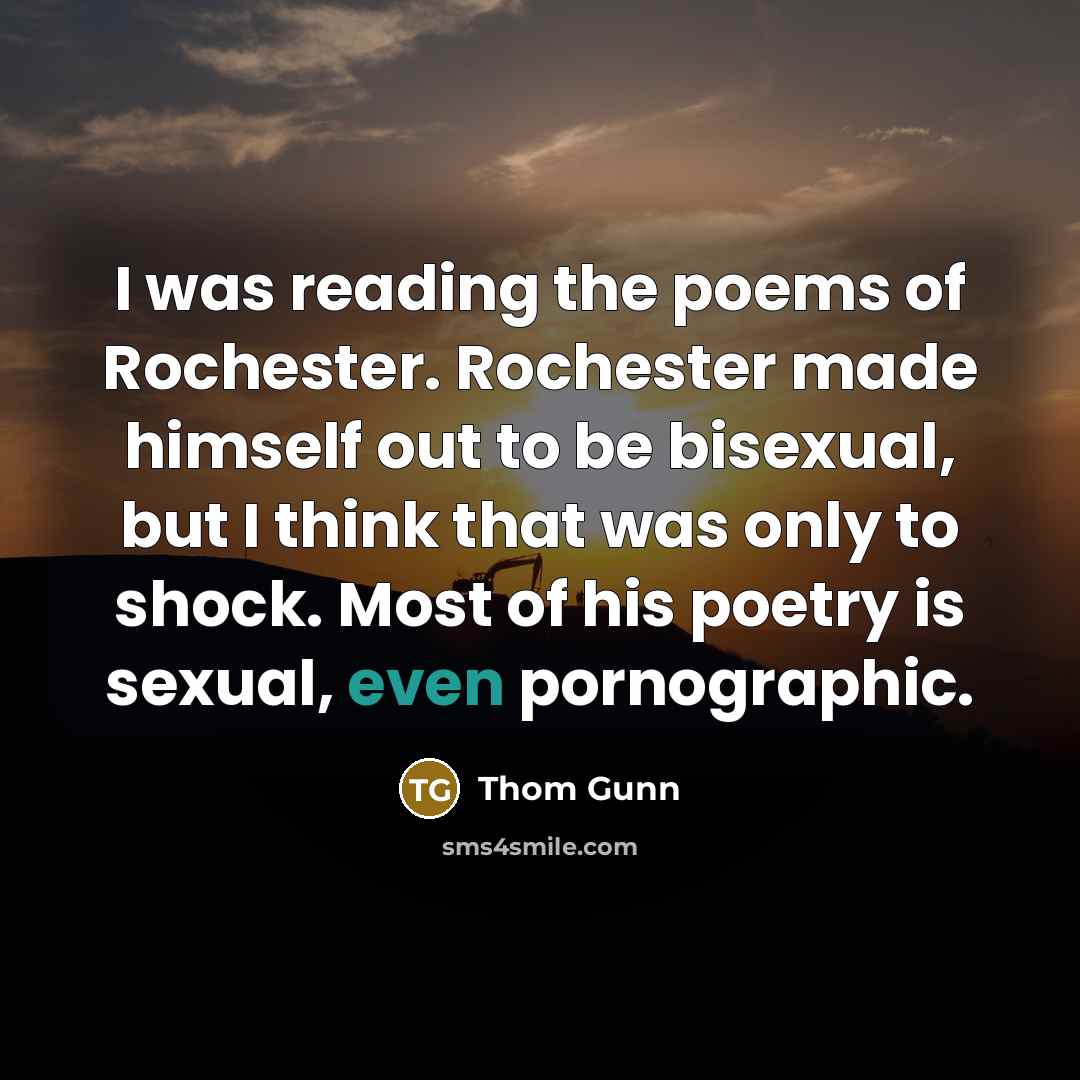 “I was reading the poems of Rochester. Rochester made himself…” quote by Thom Gunn