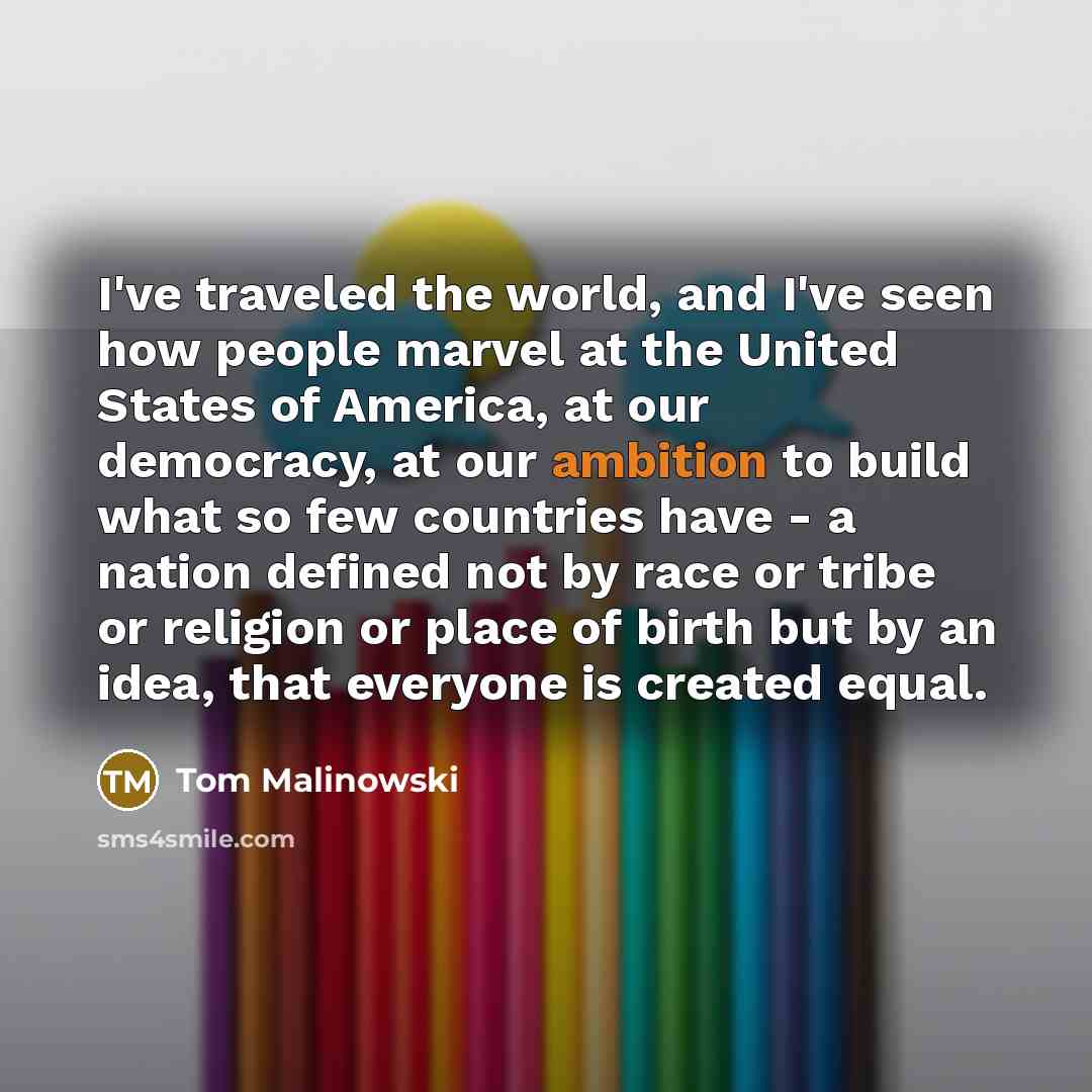 “I've traveled the world, and I've seen how people marvel…” quote by Tom Malinowski