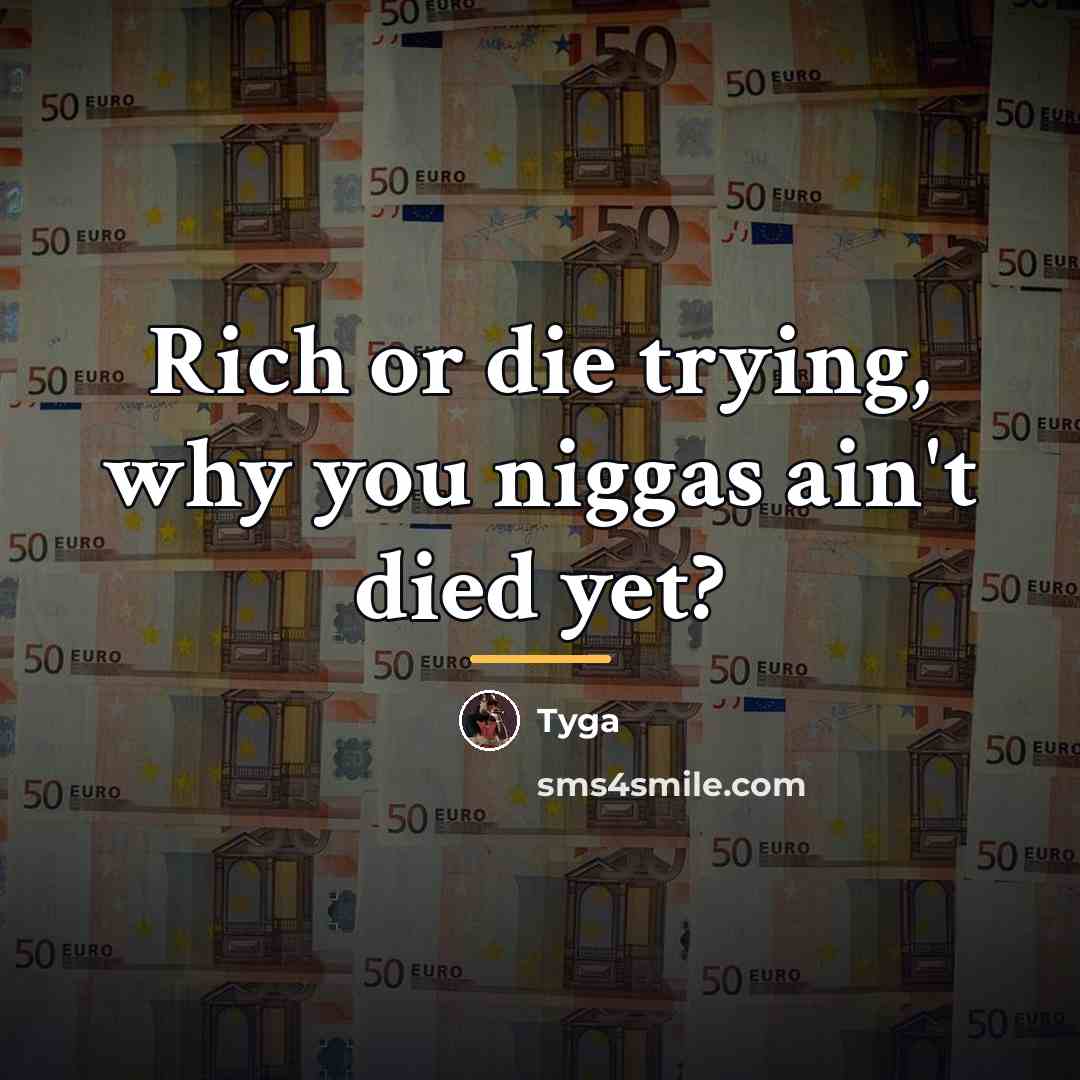 “Rich or die trying, why you niggas ain't died yet?…” quote by Tyga