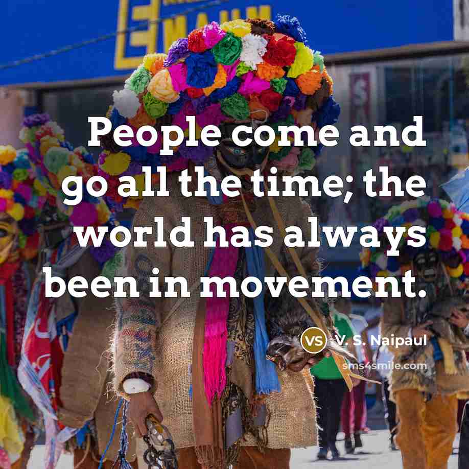 “People come and go all the time; the world has…” quote by V. S. Naipaul