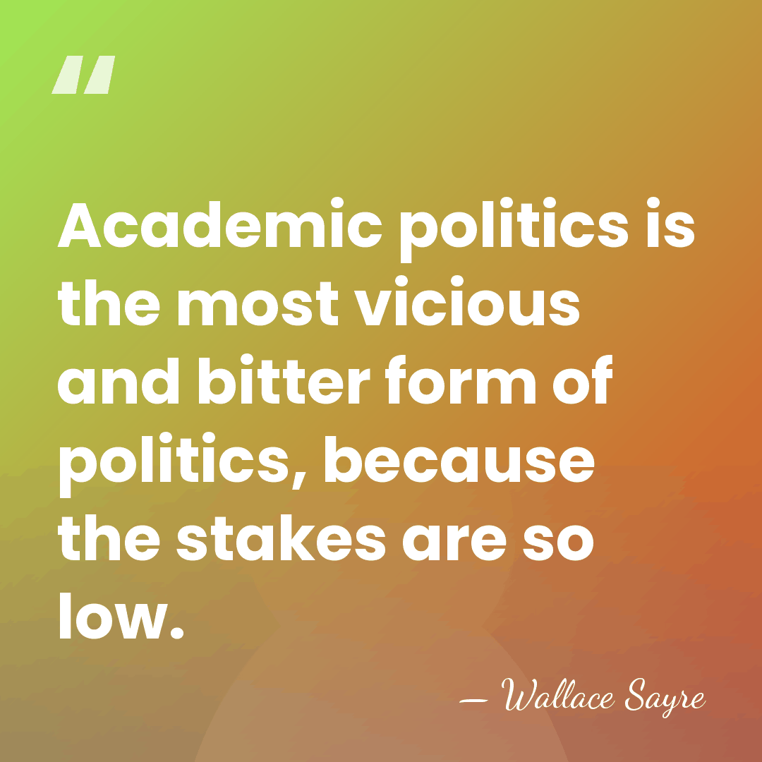Academic politics is the most vicious and bitter form of politics, because&hellip; - Wallace Sayre