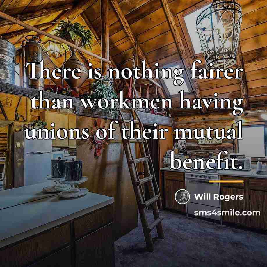 “There is nothing fairer than workmen having unions of their…” quote by Will Rogers