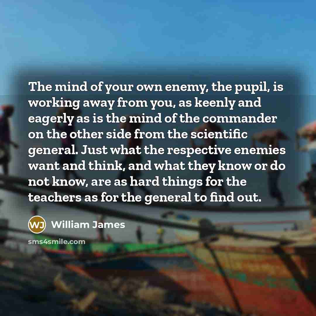 “The mind of your own enemy, the pupil, is working…” quote by William James