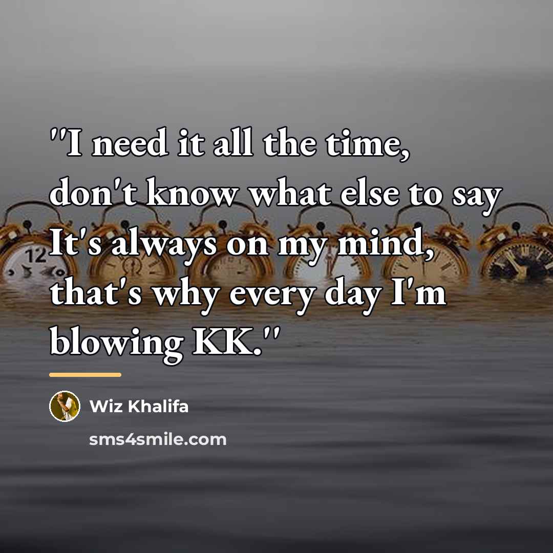 “''I need it all the time, don't know what else…” quote by Wiz Khalifa