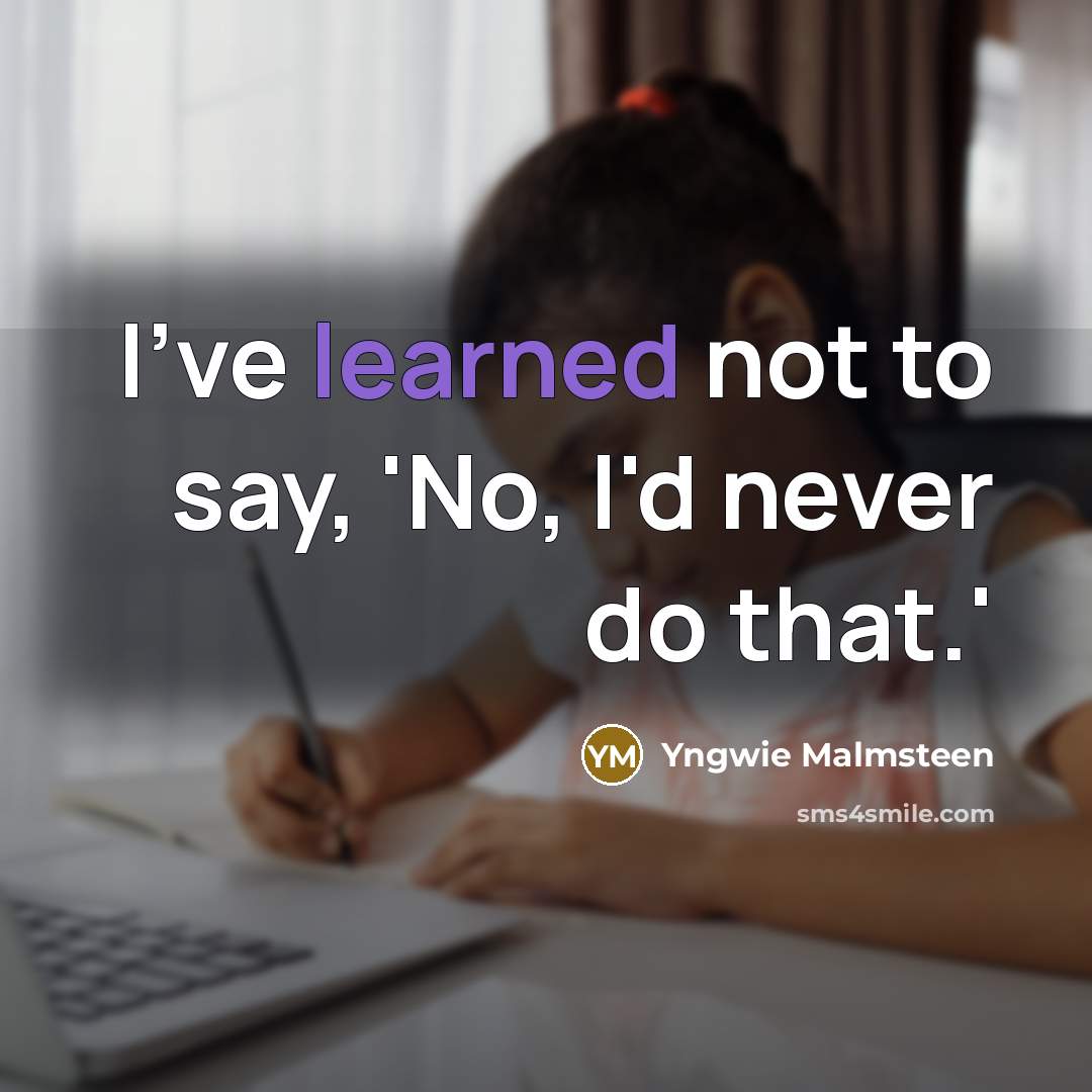 “I've learned not to say, 'No, I'd never do that.'…” quote by Yngwie Malmsteen