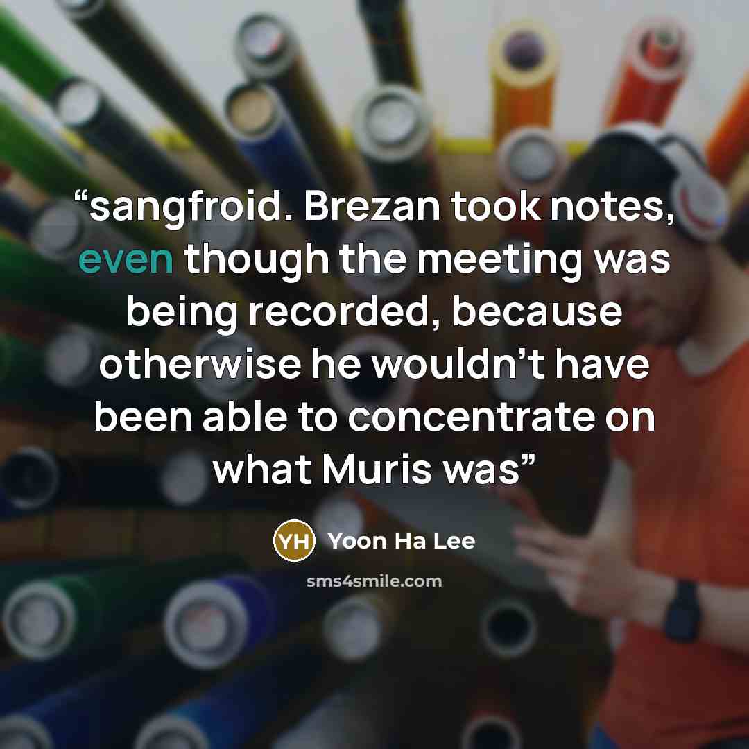 “sangfroid. Brezan took notes, even though the meeting was being recorded, because otherwise he wouldn’t have been able to concentrate on what Muris was” quote by Yoon Ha Lee