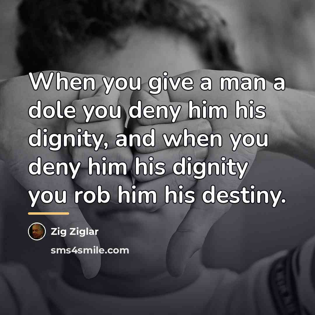 “When you give a man a dole you deny him…” quote by Zig Ziglar