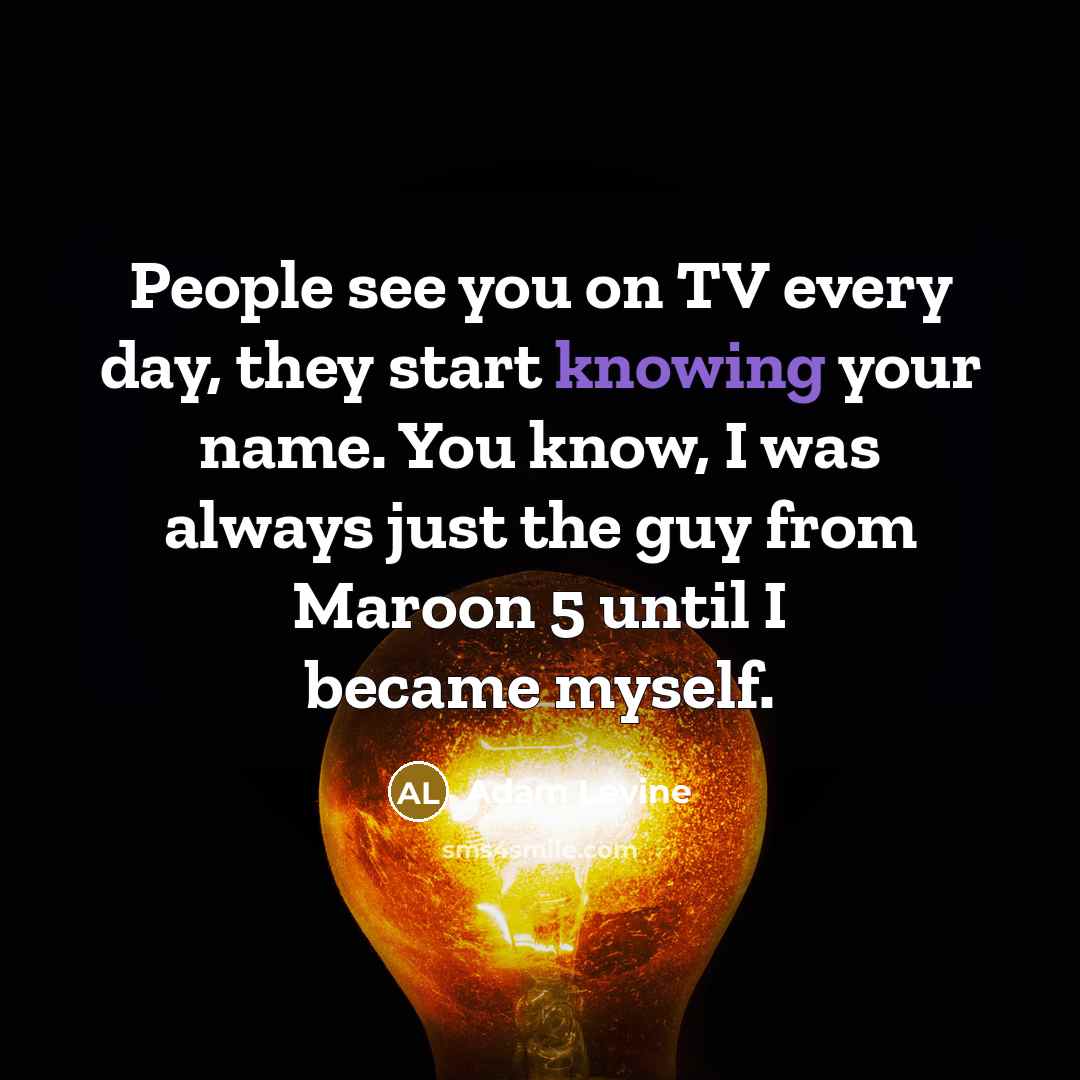 “People see you on TV every day, they start knowing…” quote by Adam Levine