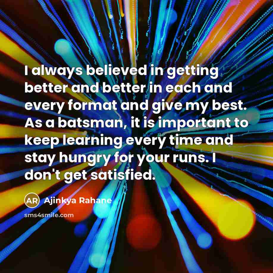 “I always believed in getting better and better in each…” quote by Ajinkya Rahane