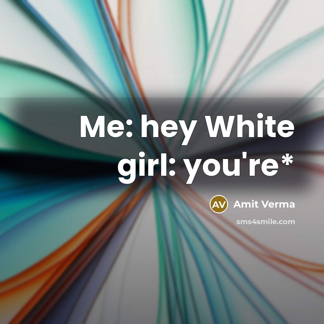 “Me: hey White girl: you're*…” quote by Amit Verma