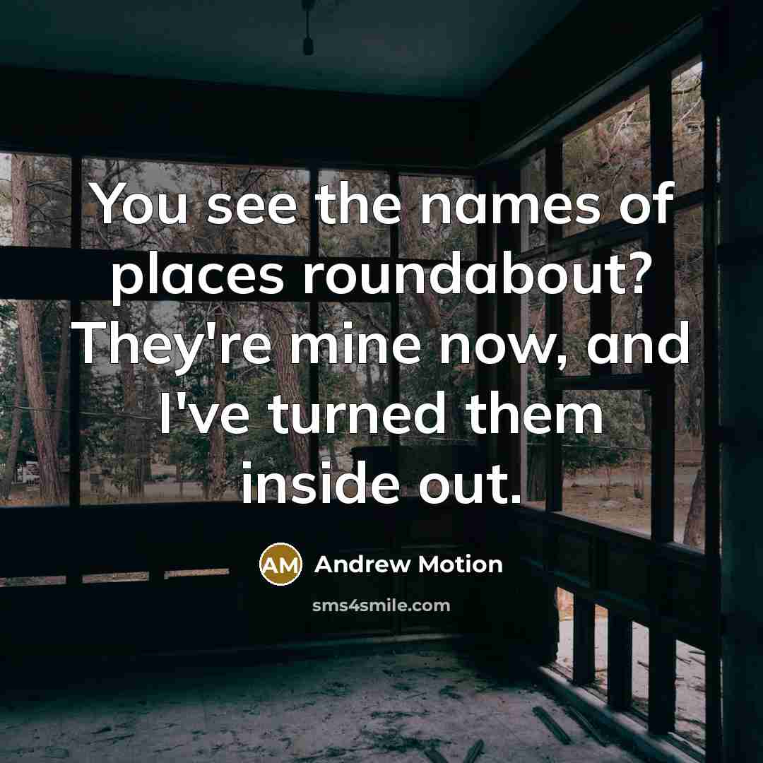 “You see the names of places roundabout? They're mine now,…” quote by Andrew Motion