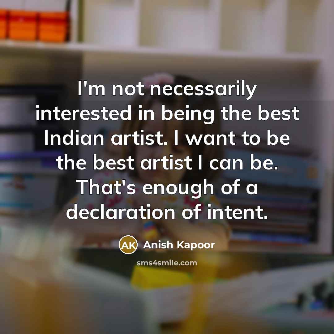 “I'm not necessarily interested in being the best Indian artist.…” quote by Anish Kapoor