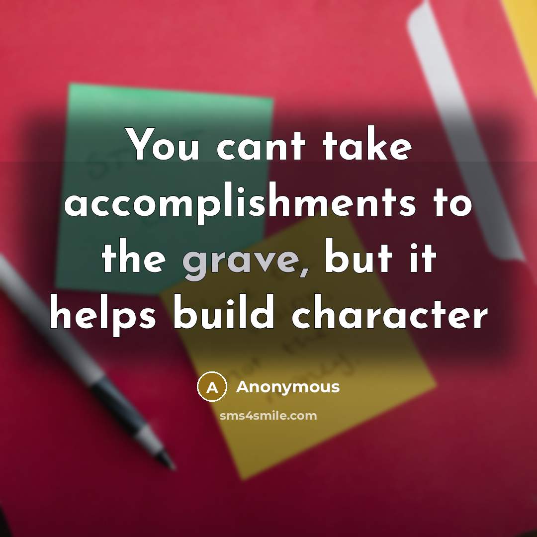“You cant take accomplishments to the grave, but it helps…” quote by Anonymous