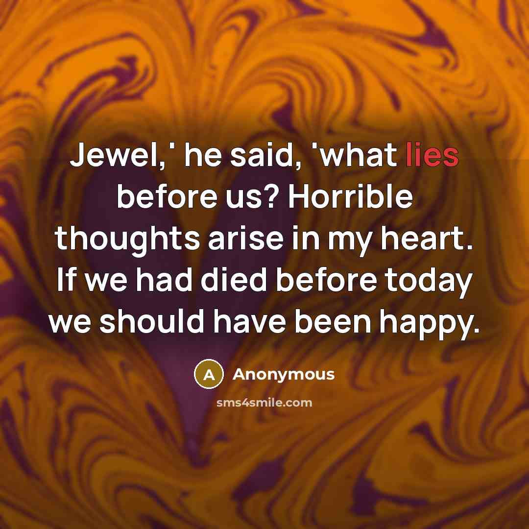 “Jewel,' he said, 'what lies before us? Horrible thoughts arise…” quote by Anonymous