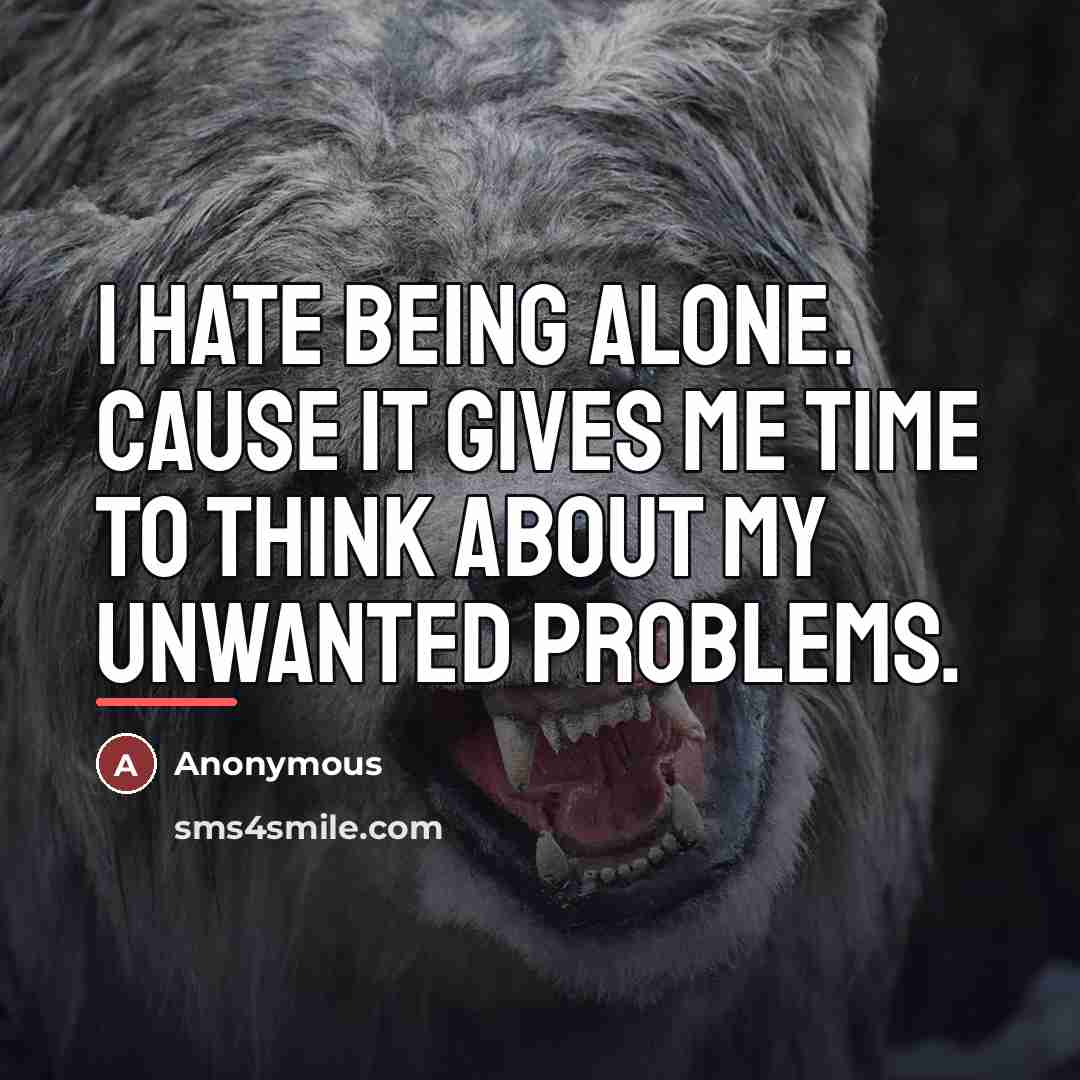 “I hate being alone. Cause it gives me time to…” quote by Anonymous