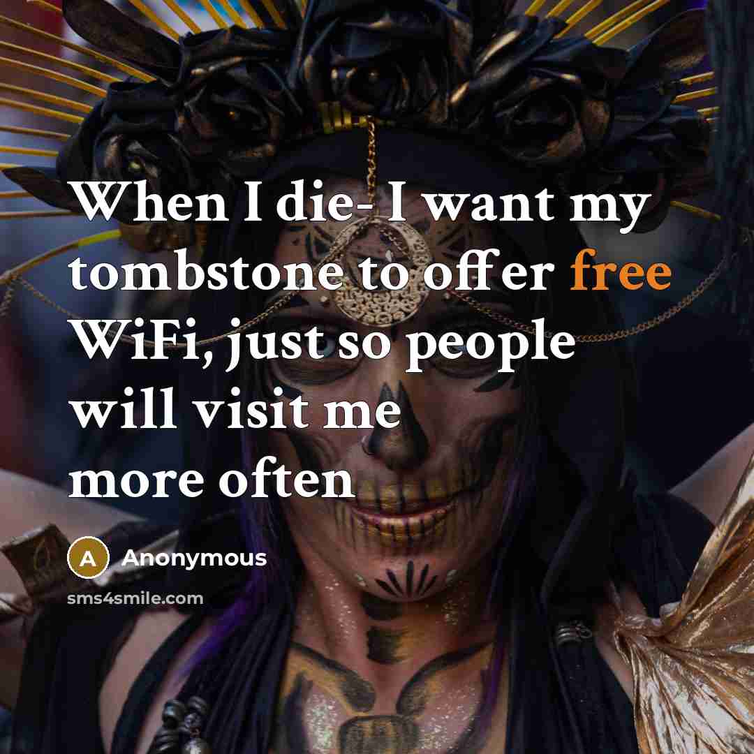 “When I die- I want my tombstone to offer free WiFi, just so people will visit me more often” quote by Anonymous