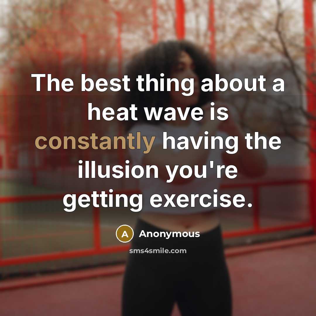 “The best thing about a heat wave is constantly having the illusion you're getting exercise.” quote by Anonymous