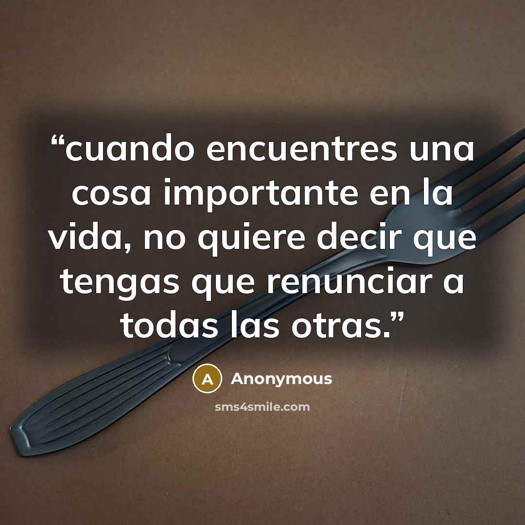 “cuando encuentres una cosa importante en la vida, no quiere decir que tengas que renunciar a todas las otras.” quote by Anonymous