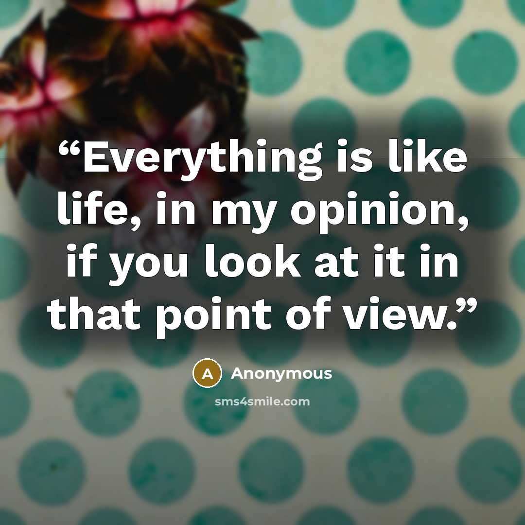 “Everything is like life, in my opinion, if you look at it in that point of view.” quote by Anonymous