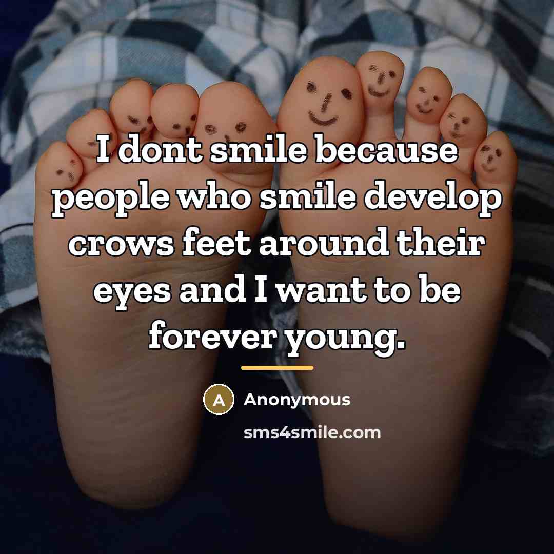 “I dont smile because people who smile develop crows feet…” quote by Anonymous