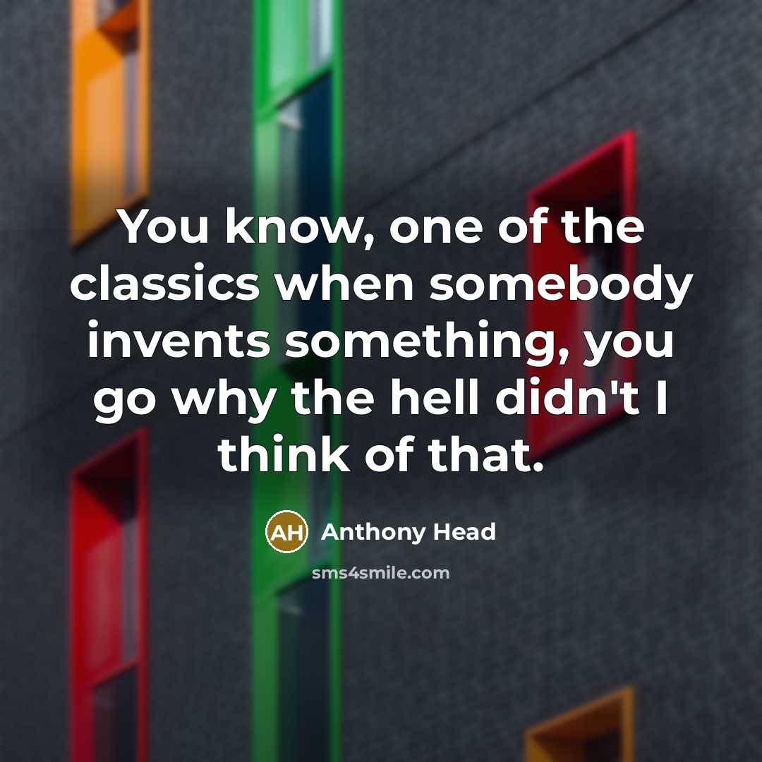 “You know, one of the classics when somebody invents something,…” quote by Anthony Head
