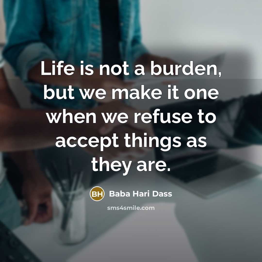 “Life is not a burden, but we make it one when we refuse to accept things as they are.” quote by Baba Hari Dass