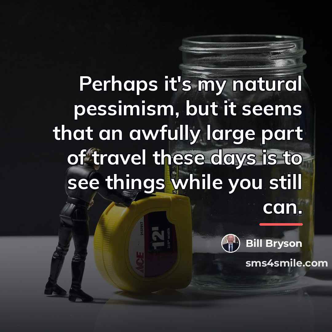 “Perhaps it's my natural pessimism, but it seems that an…” quote by Bill Bryson