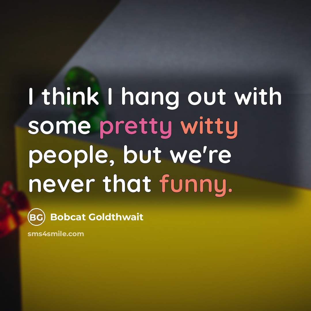 “I think I hang out with some pretty witty people, but we're never that funny.” quote by Bobcat Goldthwait
