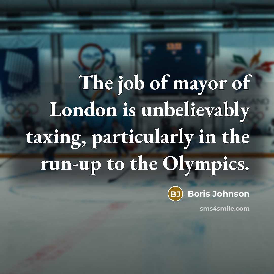 “The job of mayor of London is unbelievably taxing, particularly…” quote by Boris Johnson